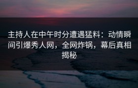 主持人在中午时分遭遇猛料：动情瞬间引爆秀人网，全网炸锅，幕后真相揭秘