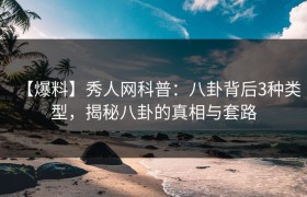 【爆料】秀人网科普：八卦背后3种类型，揭秘八卦的真相与套路