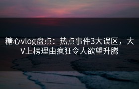 糖心vlog盘点：热点事件3大误区，大V上榜理由疯狂令人欲望升腾