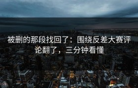 被删的那段找回了：围绕反差大赛评论翻了，三分钟看懂