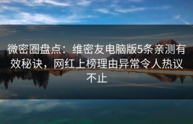 微密圈盘点：维密友电脑版5条亲测有效秘诀，网红上榜理由异常令人热议不止