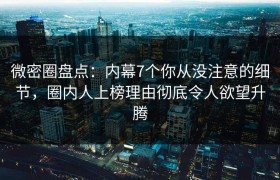 微密圈盘点：内幕7个你从没注意的细节，圈内人上榜理由彻底令人欲望升腾
