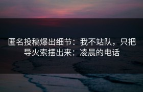 匿名投稿爆出细节：我不站队，只把导火索摆出来：凌晨的电话