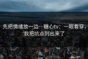 先把情绪放一边…糖心tv：一眼看穿，我把坑点列出来了