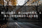 糖心vlog盘点：唐心volg5大爆点，当事人上榜理由瞬间令人出乎意料