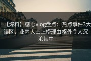 【爆料】糖心vlog盘点：热点事件3大误区，业内人士上榜理由格外令人沉沦其中