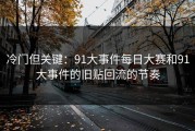 冷门但关键：91大事件每日大赛和91大事件的旧贴回流的节奏