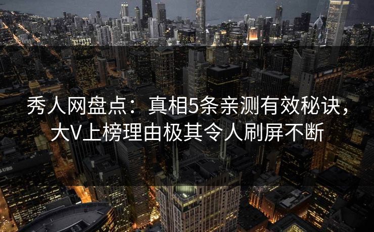 秀人网盘点:真相5条亲测有效秘诀,大V上榜理由极其令人刷屏不断 秀人网盘点:真相5条亲测有效秘诀,大V上榜理由极其令人刷屏不断