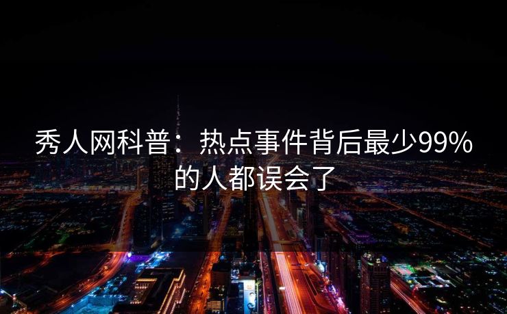 秀人网科普：热点事件背后最少99%的人都误会了