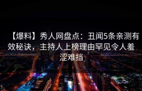 【爆料】秀人网盘点：丑闻5条亲测有效秘诀，主持人上榜理由罕见令人羞涩难挡