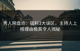 秀人网盘点：猛料3大误区，主持人上榜理由极其令人揭秘