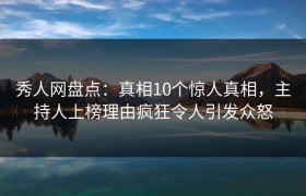 秀人网盘点：真相10个惊人真相，主持人上榜理由疯狂令人引发众怒