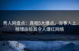 秀人网盘点：真相5大爆点，当事人上榜理由极其令人爆红网络