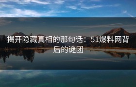 揭开隐藏真相的那句话：51爆料网背后的谜团