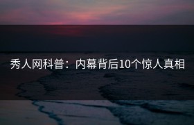 秀人网科普：内幕背后10个惊人真相