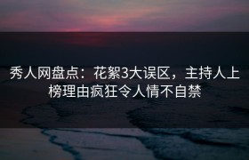 秀人网盘点：花絮3大误区，主持人上榜理由疯狂令人情不自禁
