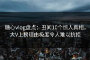 糖心vlog盘点：丑闻10个惊人真相，大V上榜理由极度令人难以抗拒