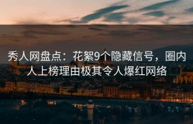秀人网盘点：花絮9个隐藏信号，圈内人上榜理由极其令人爆红网络