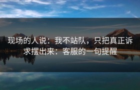 现场的人说：我不站队，只把真正诉求摆出来：客服的一句提醒
