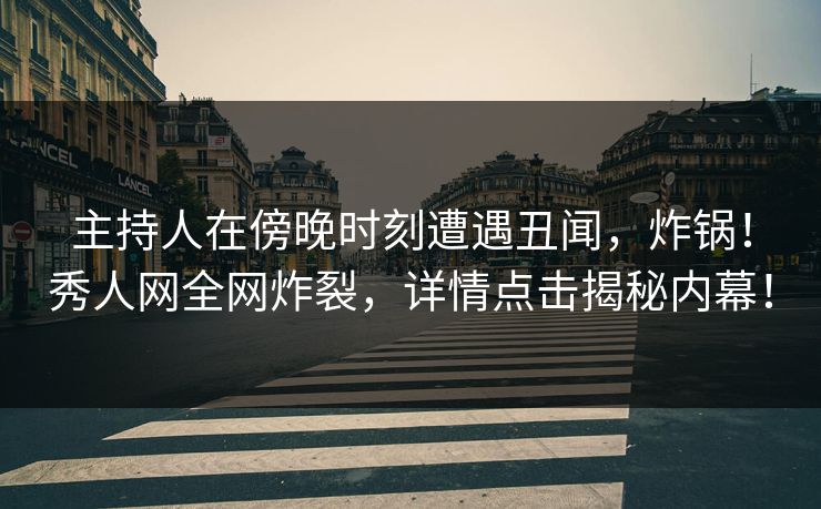 主持人在傍晚时刻遭遇丑闻,炸锅!秀人网全网炸裂,详情点击揭秘内幕! 主持人在傍晚时刻遭遇丑闻,炸锅!秀人网全网炸裂,详情点击揭秘内幕!