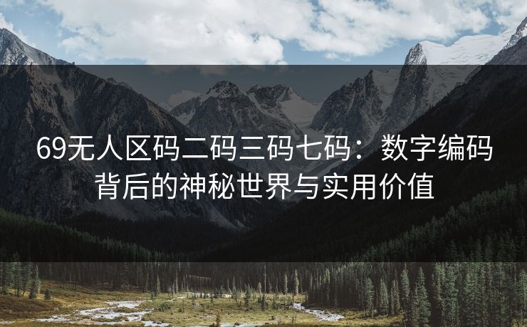 69无人区码二码三码七码：数字编码背后的神秘世界与实用价值