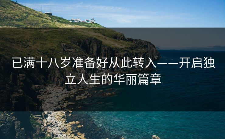 已满十八岁准备好从此转入——开启独立人生的华丽篇章