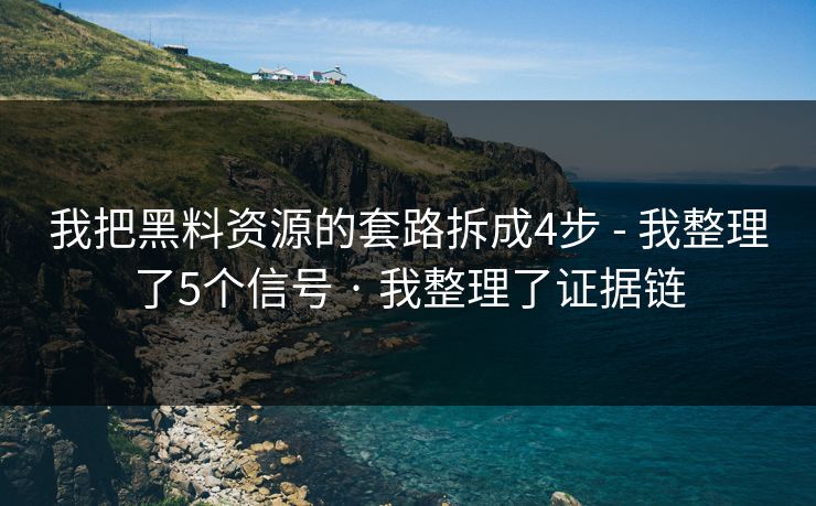 我把黑料资源的套路拆成4步 - 我整理了5个信号 · 我整理了证据链